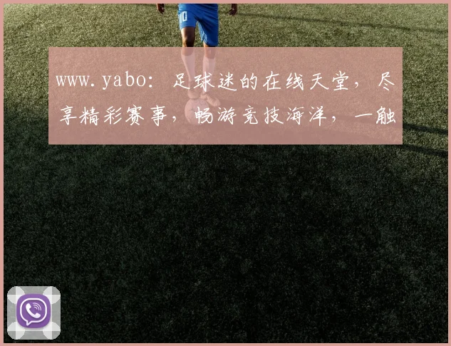 www.yabo：足球迷的在线天堂，尽享精彩赛事，畅游竞技海洋，一触即达