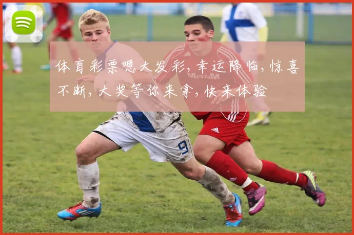 体育彩票嗯大发彩,幸运降临,惊喜不断,大奖等你来拿,快来体验