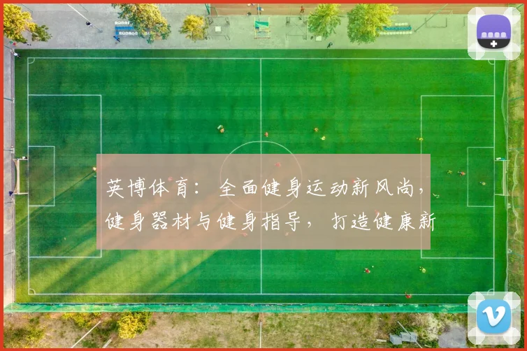 英博体育：全面健身运动新风尚，健身器材与健身指导，打造健康新生活，运动两不误