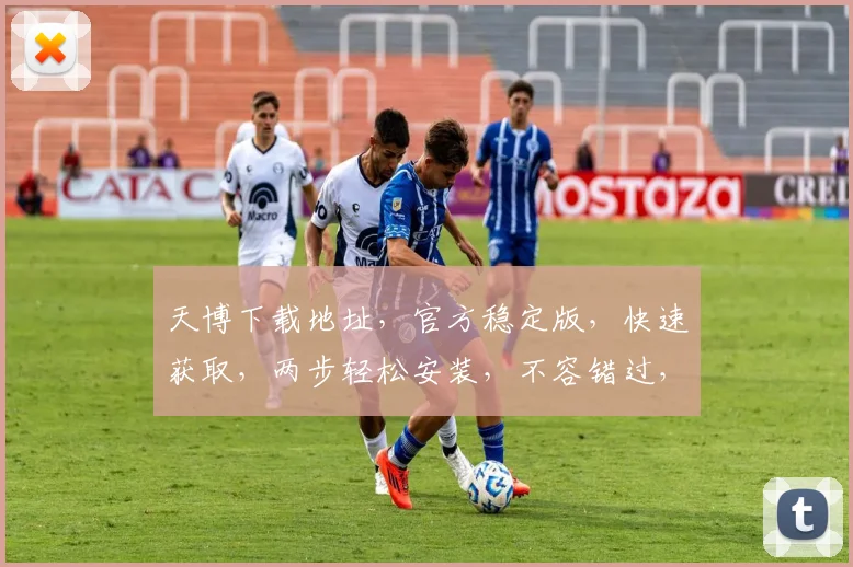 天博下载地址，官方稳定版，快速获取，两步轻松安装，不容错过，立即下载