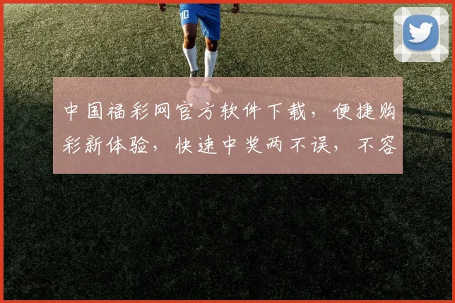 中国福彩网官方软件下载，便捷购彩新体验，快速中奖两不误，不容错过